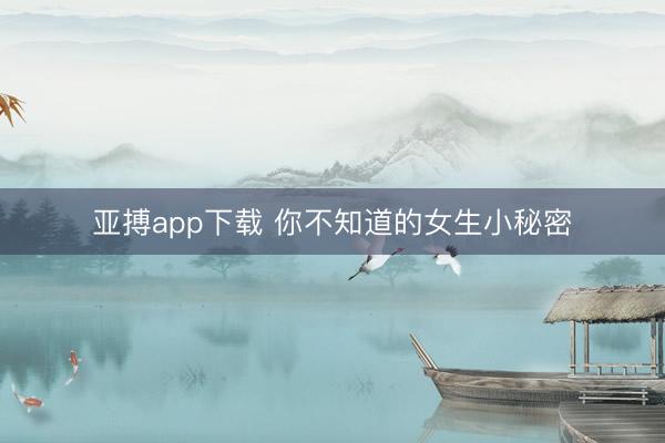 亚搏app下载 你不知道的女生小秘密